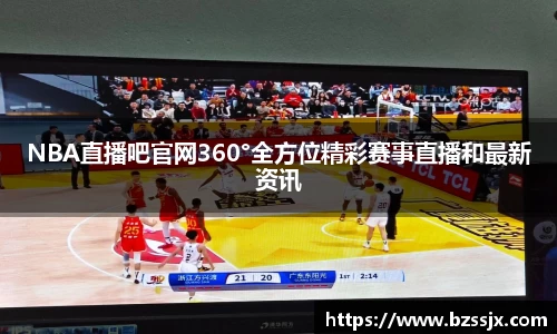 NBA直播吧官网360°全方位精彩赛事直播和最新资讯