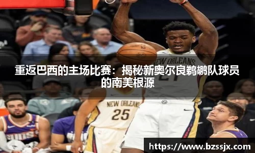 重返巴西的主场比赛：揭秘新奥尔良鹈鹕队球员的南美根源