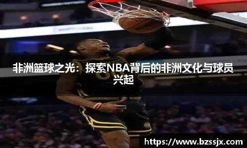非洲篮球之光：探索NBA背后的非洲文化与球员兴起