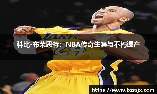 科比·布莱恩特：NBA传奇生涯与不朽遗产