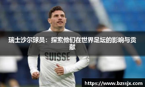 瑞士沙尔球员：探索他们在世界足坛的影响与贡献